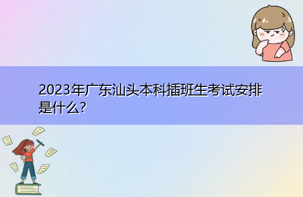 2023年广东汕头本科插班生考试安排是什么？