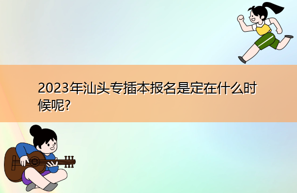 2023年汕头专插本报名是定在什么时候呢?　