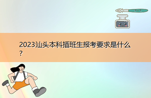 2023汕头本科插班生报考要求是什么? 2023汕头本科插班生报考要求是什么?