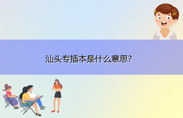 汕头专插本是什么意思? 汕头专插本是什么意思?