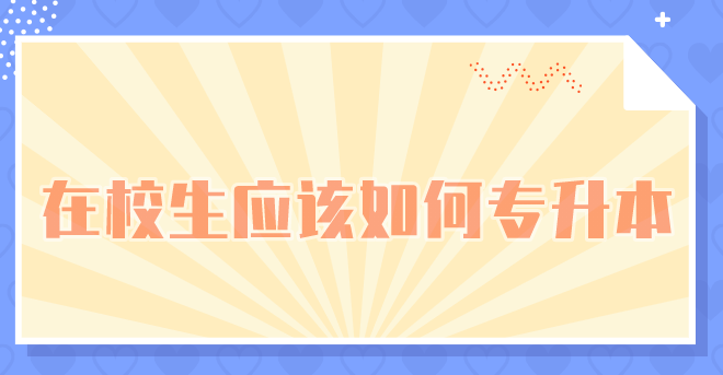 在校生应该如何专升本(常见的两种专升本类型) 在校生应该如何专升本(常见的两种专升本类型)