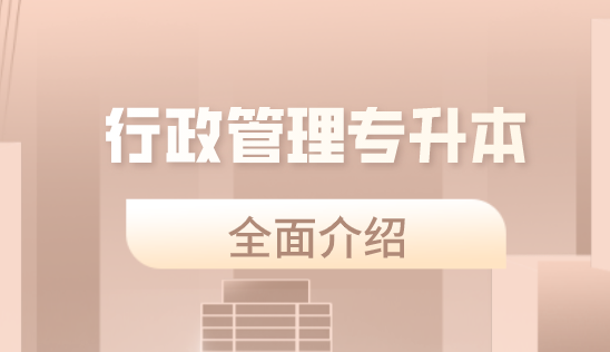2023年行政管理专升本全面介绍 2023年行政管理专升本全面介绍