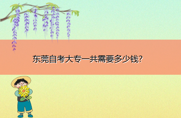 东莞自考大专一共需要多少钱？