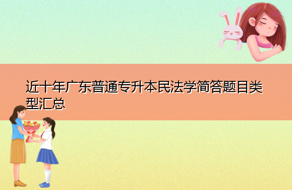 近十年广东普通专升本民法学简答题目类型汇总 近十年广东普通专升本民法学简答题目类型汇总