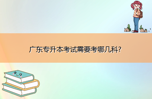 广东专升本考试需要考哪几科?