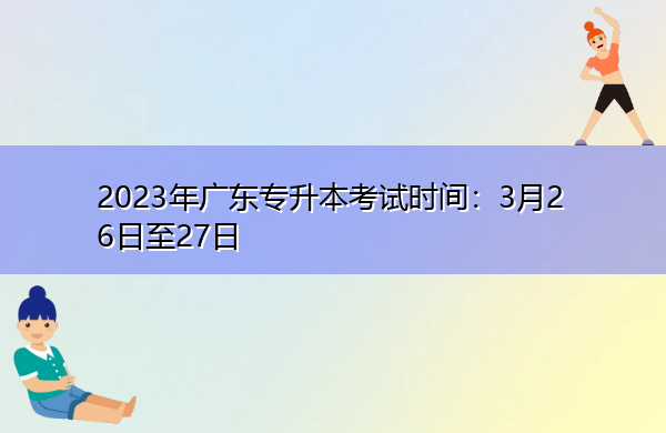 2023年广东专升本考试时间:3月26日至27日 2023年广东专升本考试时间:3月26日至27日