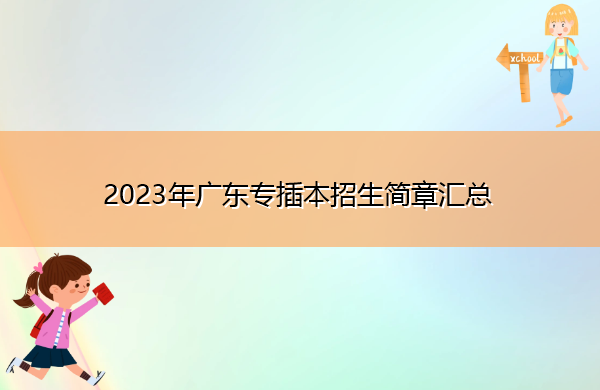2023年广东专插本招生简章汇总 2023年广东专插本招生简章汇总