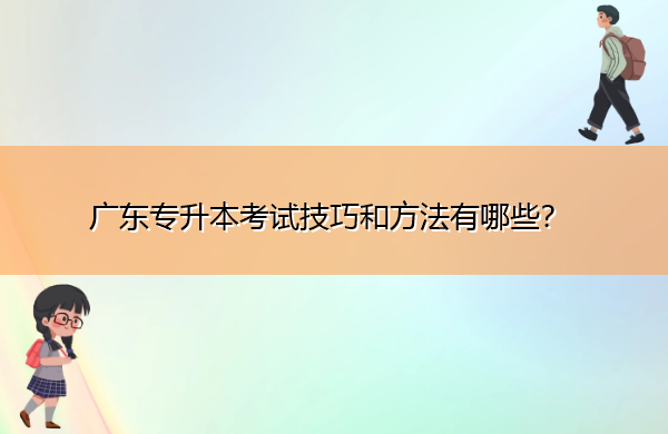 广东专升本考试技巧和方法有哪些? 广东专升本考试技巧和方法有哪些?