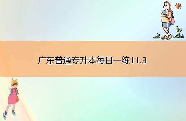 广东普通专升本每日一练11.3 广东普通专升本每日一练11.3