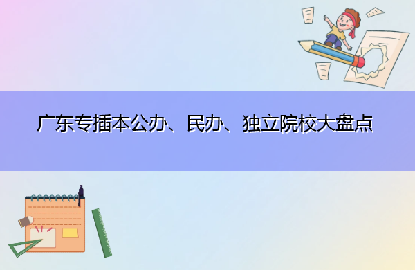广东专插本公办、民办、独立院校大盘点