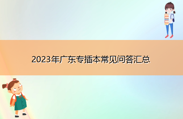 2023年广东专插本常见问答汇总 2023年广东专插本常见问答汇总