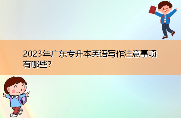 2023年广东专升本英语写作注意事项有哪些？