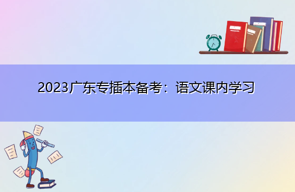 2023广东专插本备考：语文课内学习