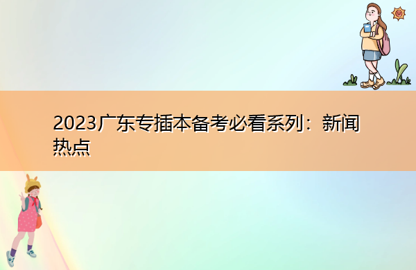 2023广东专插本备考必看系列:新闻热点 2023广东专插本备考必看系列:新闻热点