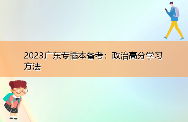 2023广东专插本备考:政治高分学习方法 2023广东专插本备考:政治高分学习方法