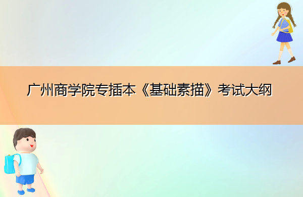广州商学院专插本《基础素描》考试大纲 广州商学院专插本《基础素描》考试大纲