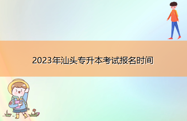 2023年汕头专升本考试报名时间 2023年汕头专升本考试报名时间
