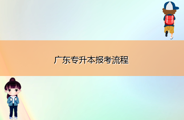 广东专升本报考流程 广东专升本报考流程