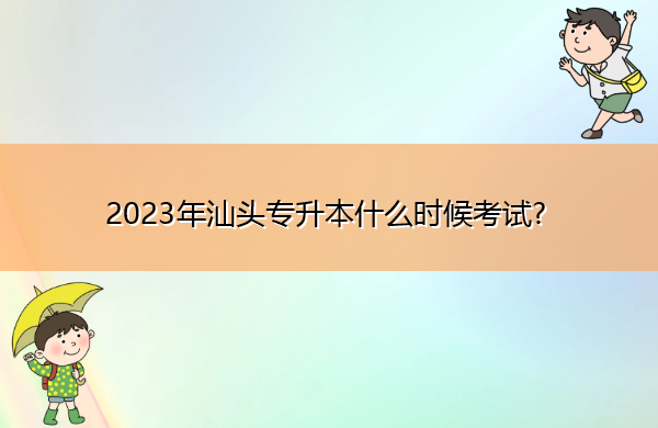 2023年汕头专升本什么时候考试?