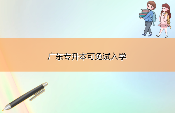 广东专升本可免试入学 广东专升本可免试入学