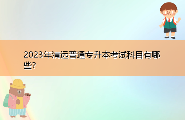 2023年清远普通专升本考试科目有哪些？