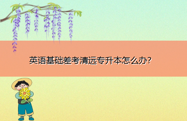 英语基础差考清远专升本怎么办？