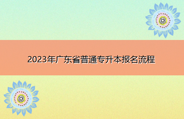 2023年广东省普通专升本报名流程