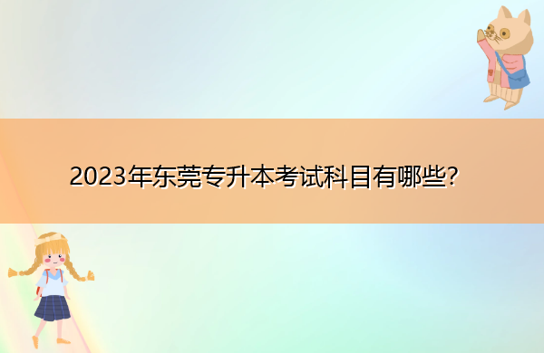 2023年东莞专升本考试科目有哪些？