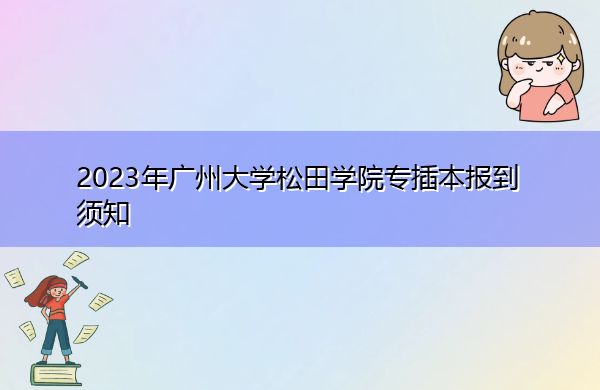 2023年广州大学松田学院专插本报到须知 2023年广州大学松田学院专插本报到须知
