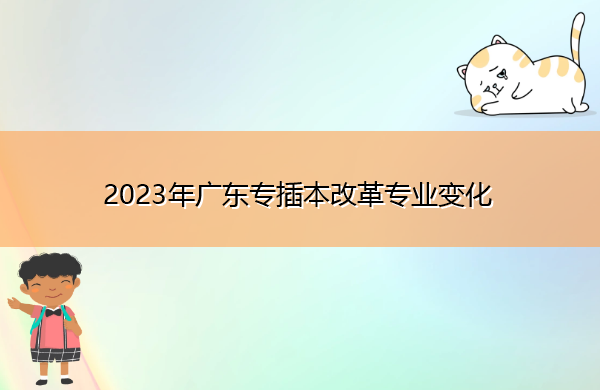 2023年广东专插本改革专业变化 2023年广东专插本改革专业变化