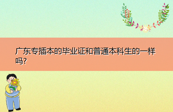 广东专插本的毕业证和普通本科生的一样吗? 广东专插本的毕业证和普通本科生的一样吗?