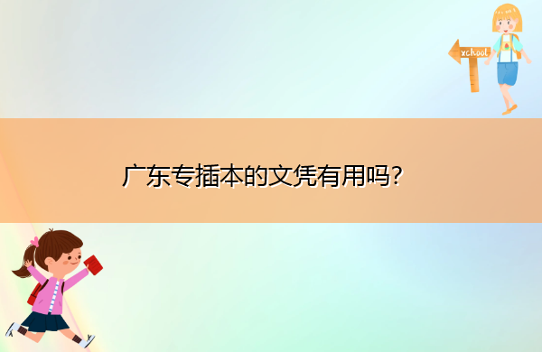 广东专插本的文凭有用吗? 广东专插本的文凭有用吗?