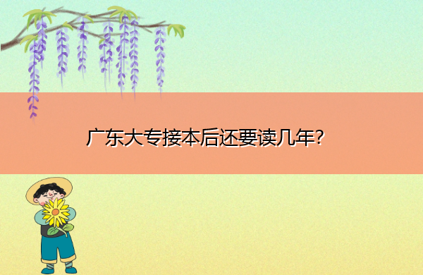 广东大专接本后还要读几年？