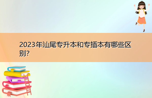 2023年汕尾专升本和专插本有哪些区别？
