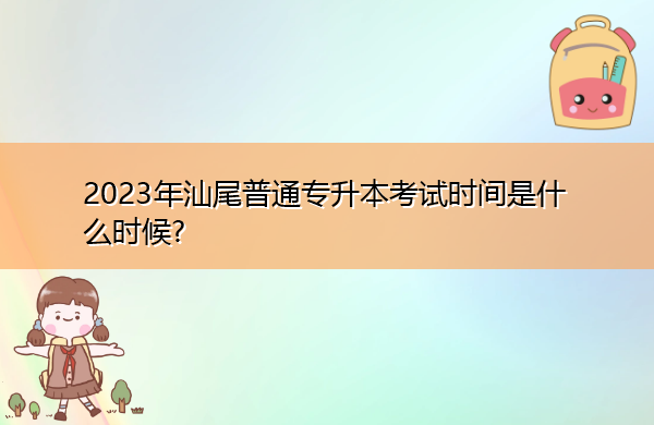2023年汕尾普通专升本考试时间是什么时候? 2023年汕尾普通专升本考试时间是什么时候?