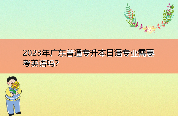 2023年广东普通专升本日语专业需要考英语吗？