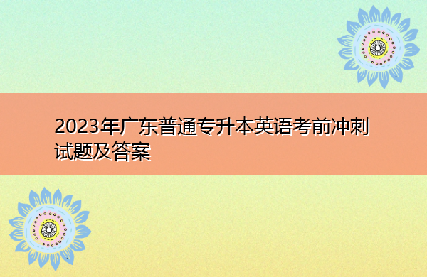 2023年广东普通专升本英语考前冲刺试题及答案 2023年广东普通专升本英语考前冲刺试题及答案