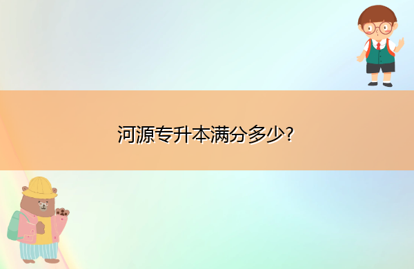 河源专升本满分多少?