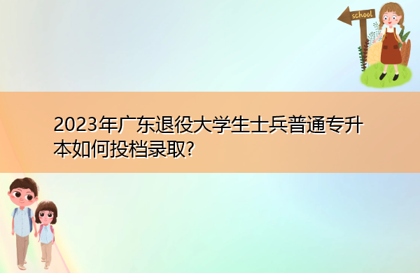 2023年广东退役大学生士兵普通专升本如何投档录取? 2023年广东退役大学生士兵普通专升本如何投档录取?