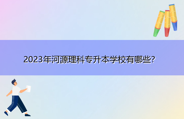 2023年河源理科专升本学校有哪些? 2023年河源理科专升本学校有哪些?