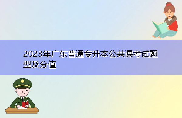 2023年广东普通专升本公共课考试题型及分值 2023年广东普通专升本公共课考试题型及分值
