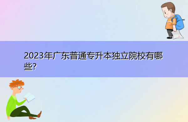 2023年广东普通专升本独立院校有哪些？