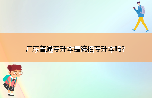 广东普通专升本是统招专升本吗?