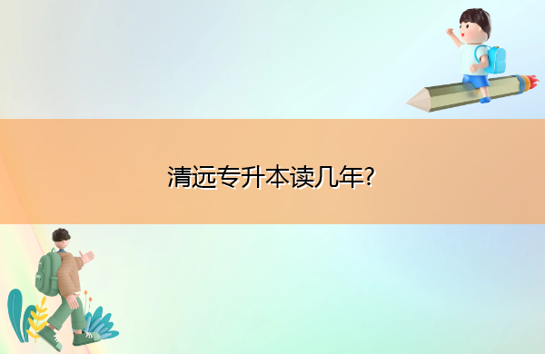 清远专升本读几年?