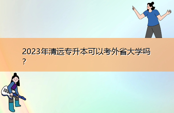 2023年清远专升本可以考外省大学吗？