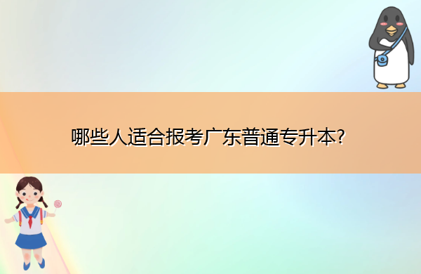 哪些人适合报考广东普通专升本? 哪些人适合报考广东普通专升本?