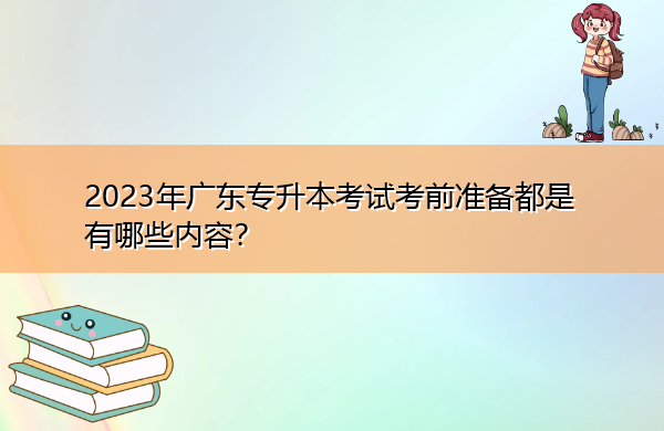 2023年广东专升本考试考前准备都是有哪些内容？