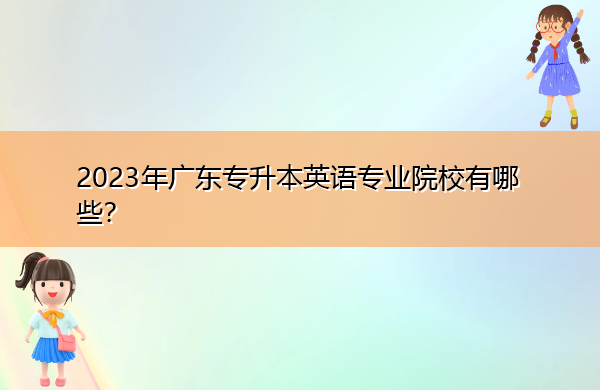2023年广东专升本英语专业院校有哪些？
