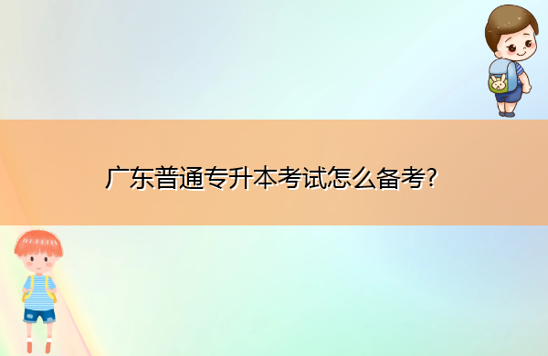 广东普通专升本考试怎么备考?