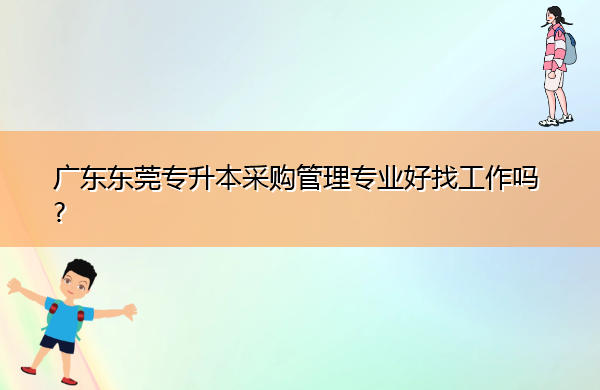 广东东莞专升本采购管理专业好找工作吗?